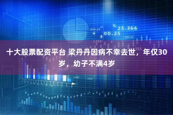十大股票配资平台 梁丹丹因病不幸去世,年仅30岁,幼子不满4岁