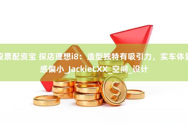 股票配资宝 探店理想i8：造型独特有吸引力，实车体量感偏小_JackieLXX_空间_设计