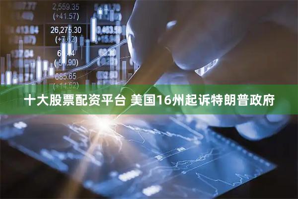 十大股票配资平台 美国16州起诉特朗普政府
