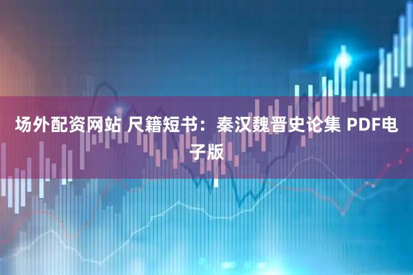 场外配资网站 尺籍短书：秦汉魏晋史论集 PDF电子版