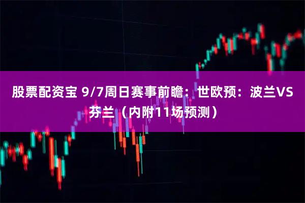 股票配资宝 9/7周日赛事前瞻：世欧预：波兰VS芬兰（内附11场预测）