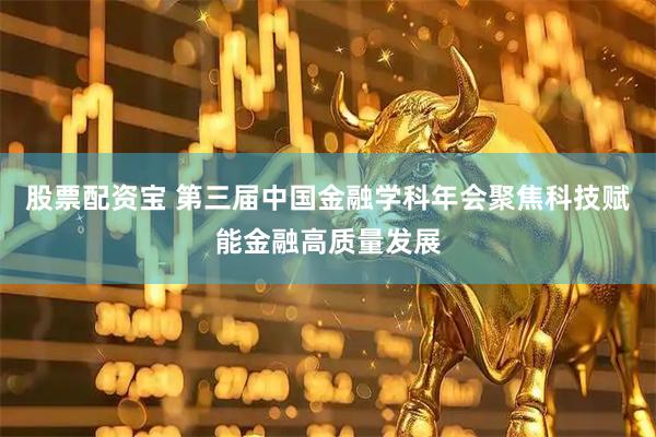股票配资宝 第三届中国金融学科年会聚焦科技赋能金融高质量发展
